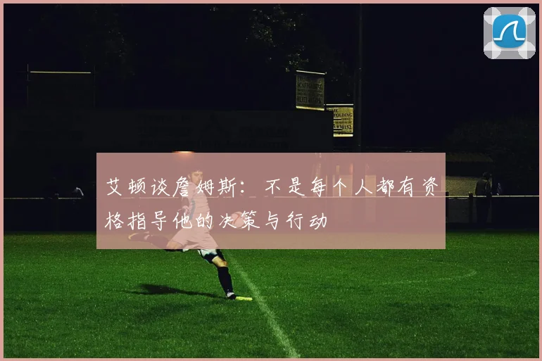 艾顿谈詹姆斯：不是每个人都有资格指导他的决策与行动