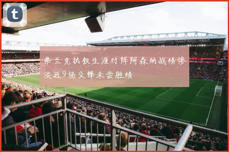 弗兰克执教生涯对阵阿森纳战绩惨淡近9场交锋未尝胜绩