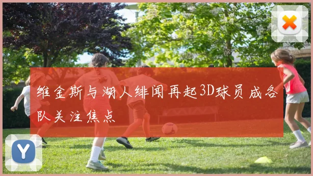 维金斯与湖人绯闻再起3D球员成各队关注焦点