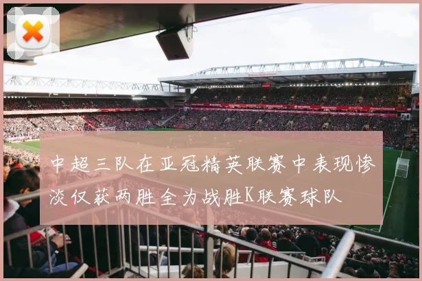 中超三队在亚冠精英联赛中表现惨淡仅获两胜全为战胜K联赛球队