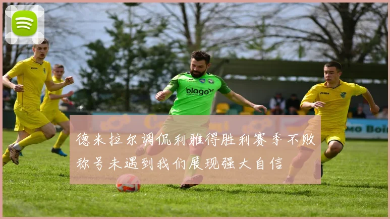 德米拉尔调侃利雅得胜利赛季不败称号未遇到我们展现强大自信
