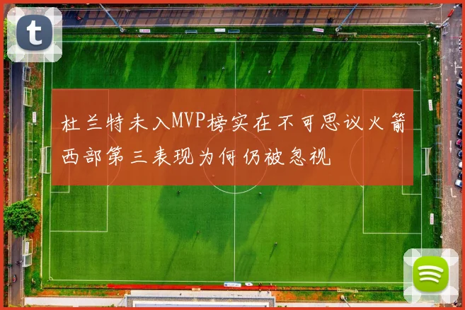 杜兰特未入MVP榜实在不可思议火箭西部第三表现为何仍被忽视