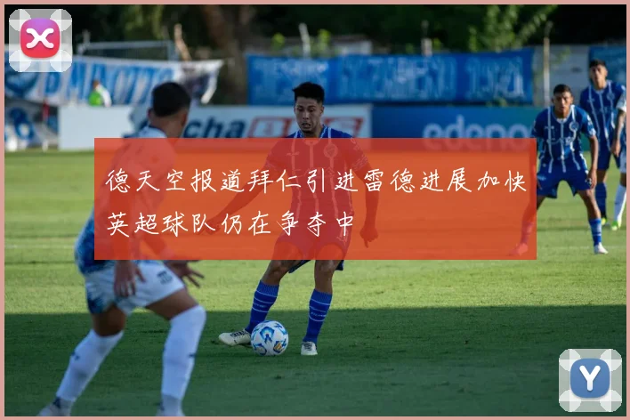 德天空报道拜仁引进雷德进展加快英超球队仍在争夺中
