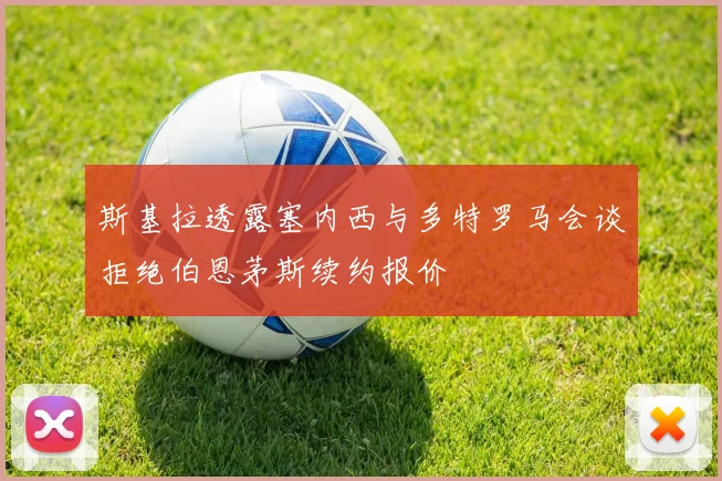 斯基拉透露塞内西与多特罗马会谈拒绝伯恩茅斯续约报价