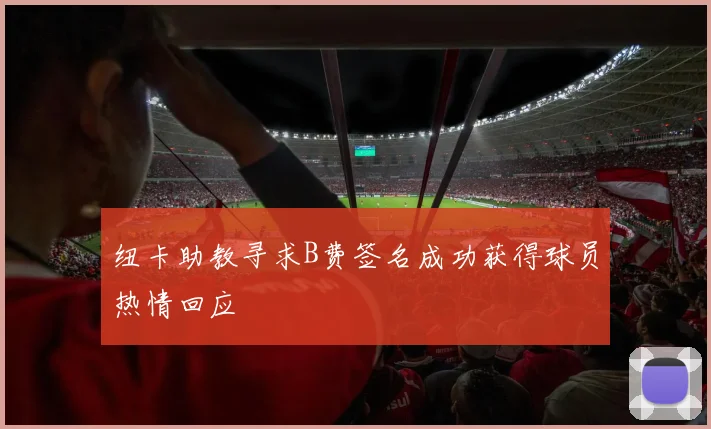 纽卡助教寻求B费签名成功获得球员热情回应
