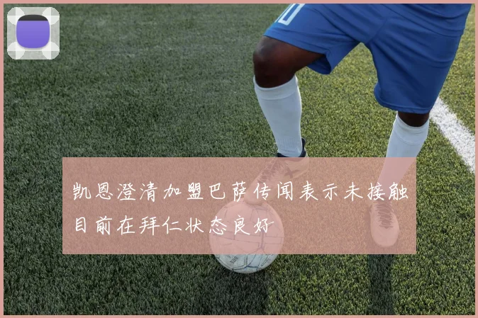 凯恩澄清加盟巴萨传闻表示未接触目前在拜仁状态良好